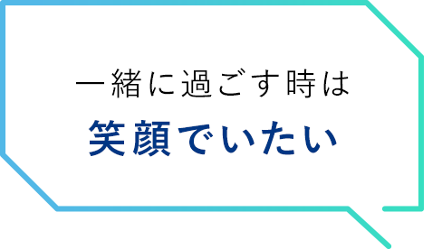 一緒に過ごす時は笑顔でいたい
